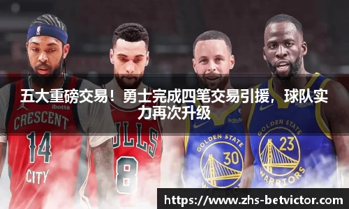五大重磅交易！勇士完成四笔交易引援，球队实力再次升级