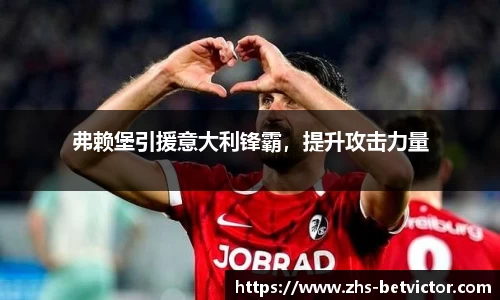 弗赖堡引援意大利锋霸，提升攻击力量