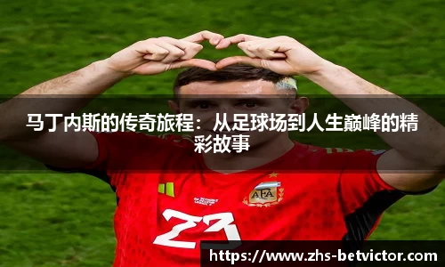 马丁内斯的传奇旅程：从足球场到人生巅峰的精彩故事