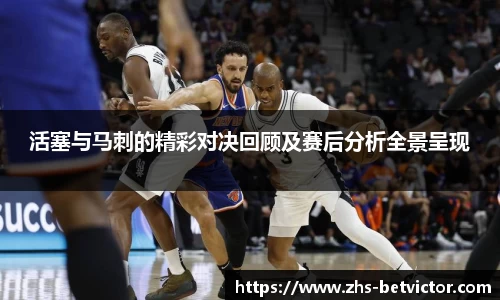 活塞与马刺的精彩对决回顾及赛后分析全景呈现