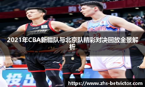 2021年CBA新疆队与北京队精彩对决回放全景解析