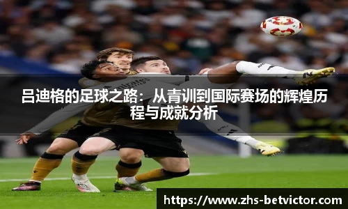 吕迪格的足球之路：从青训到国际赛场的辉煌历程与成就分析