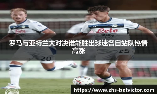 罗马与亚特兰大对决谁能胜出球迷各自站队热情高涨