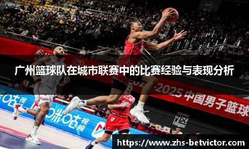 广州篮球队在城市联赛中的比赛经验与表现分析