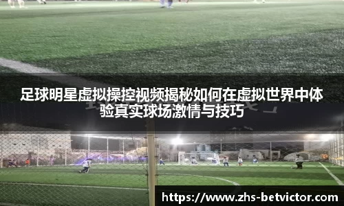 足球明星虚拟操控视频揭秘如何在虚拟世界中体验真实球场激情与技巧