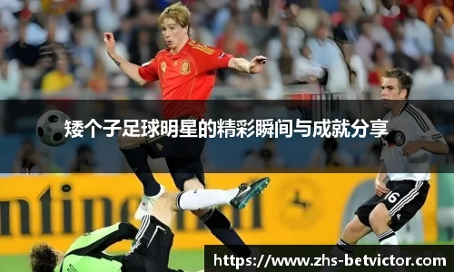 矮个子足球明星的精彩瞬间与成就分享