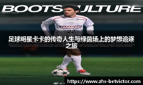 足球明星卡卡的传奇人生与绿茵场上的梦想追逐之旅