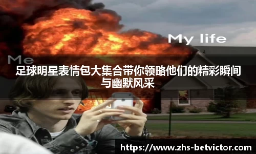 足球明星表情包大集合带你领略他们的精彩瞬间与幽默风采