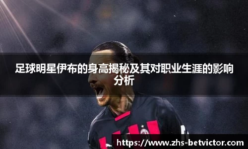 足球明星伊布的身高揭秘及其对职业生涯的影响分析